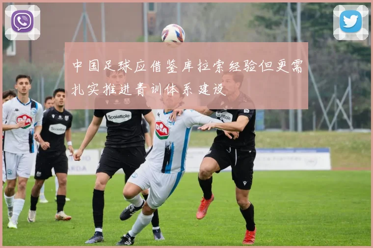 中国足球应借鉴库拉索经验但更需扎实推进青训体系建设