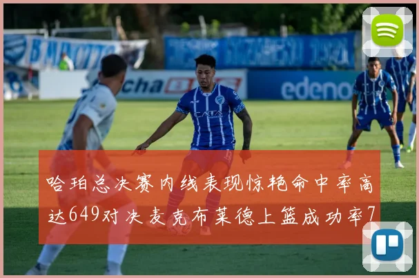哈珀总决赛内线表现惊艳命中率高达649对决麦克布莱德上篮成功率75