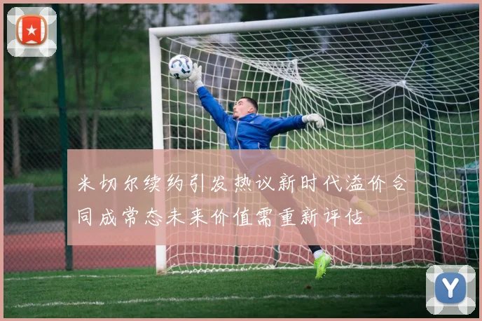 米切尔续约引发热议新时代溢价合同成常态未来价值需重新评估