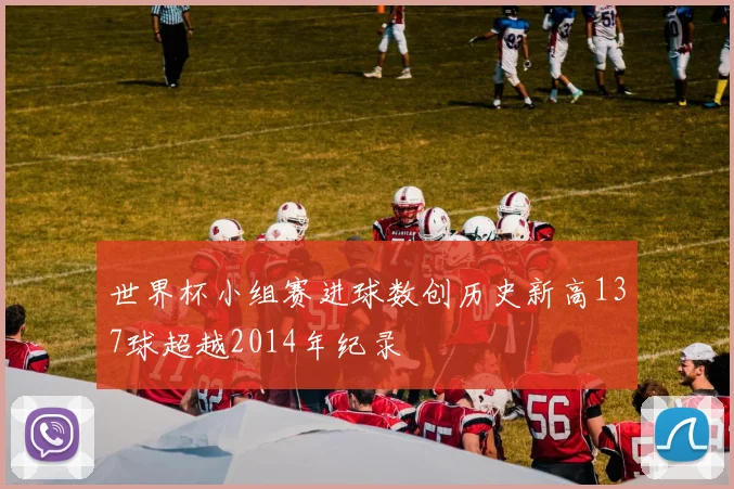 世界杯小组赛进球数创历史新高137球超越2014年纪录