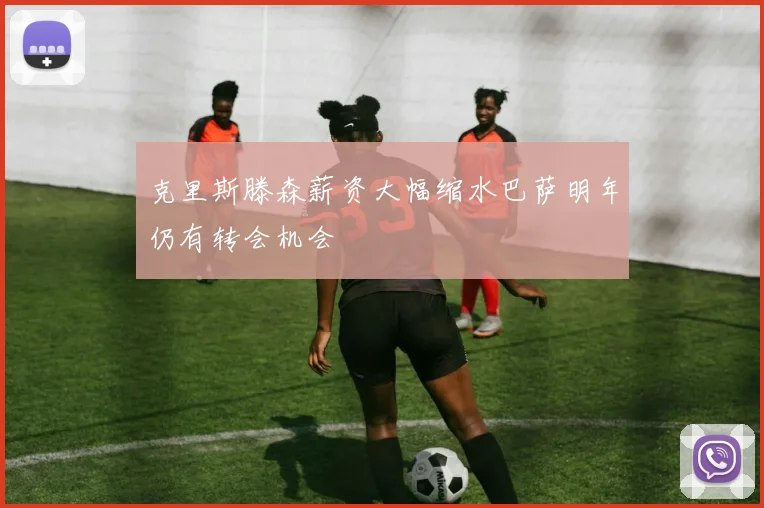 克里斯滕森薪资大幅缩水巴萨明年仍有转会机会