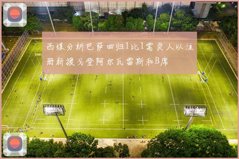 西媒分析巴萨回归1比1需卖人以注册新援戈登阿尔瓦雷斯和B席