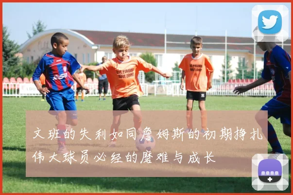 文班的失利如同詹姆斯的初期挣扎伟大球员必经的磨难与成长
